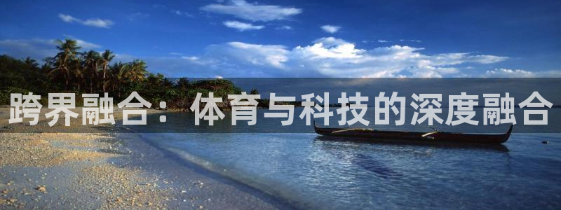 J9官方正版app科技:跨界融合:体育与科技的深度融合